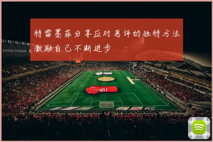 特雷墨菲分享应对恶评的独特方法激励自己不断进步