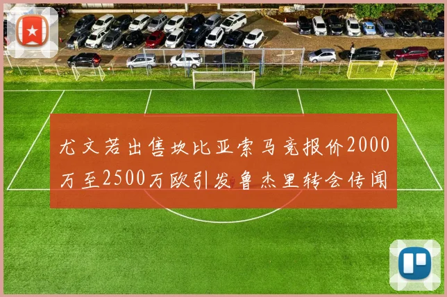 尤文若出售坎比亚索马竞报价2000万至2500万欧引发鲁杰里转会传闻