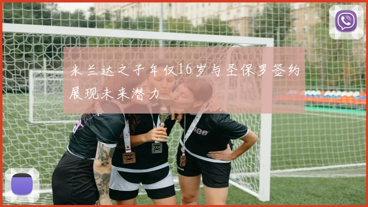 米兰达之子年仅16岁与圣保罗签约展现未来潜力