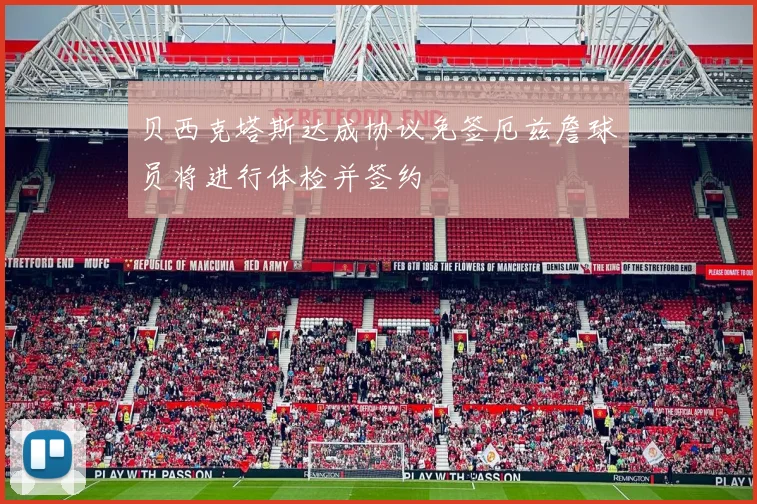 贝西克塔斯达成协议免签厄兹詹球员将进行体检并签约
