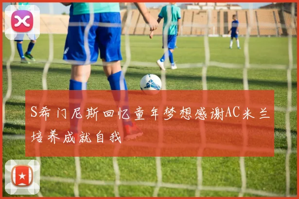 S希门尼斯回忆童年梦想感谢AC米兰培养成就自我