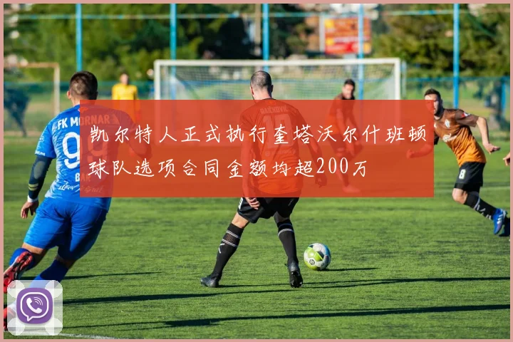 凯尔特人正式执行奎塔沃尔什班顿球队选项合同金额均超200万
