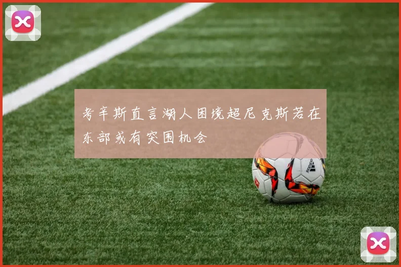 考辛斯直言湖人困境超尼克斯若在东部或有突围机会