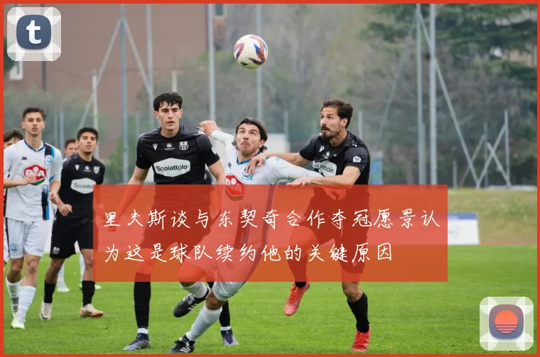 里夫斯谈与东契奇合作夺冠愿景认为这是球队续约他的关键原因