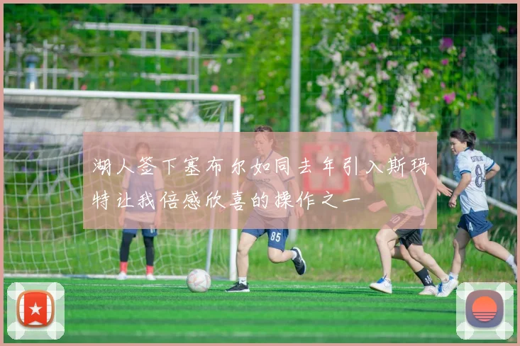 湖人签下塞布尔如同去年引入斯玛特让我倍感欣喜的操作之一