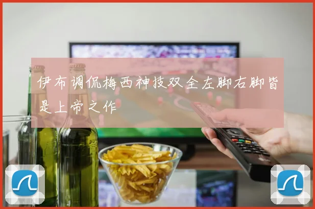 伊布调侃梅西神技双全左脚右脚皆是上帝之作